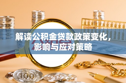 武山解读公积金贷款政策变化，影响与应对策略