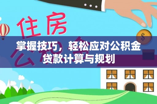武山掌握技巧，轻松应对公积金贷款计算与规划