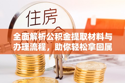武山全面解析公积金提取材料与办理流程，助你轻松拿回属于自己的钱