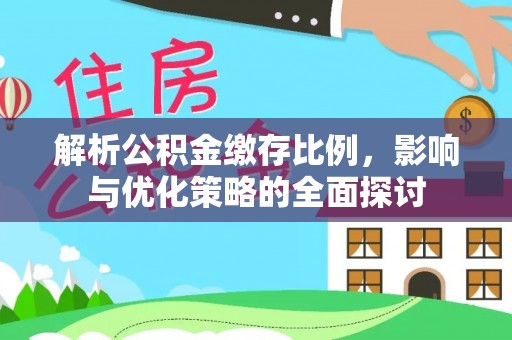 武山解析公积金缴存比例，影响与优化策略的全面探讨