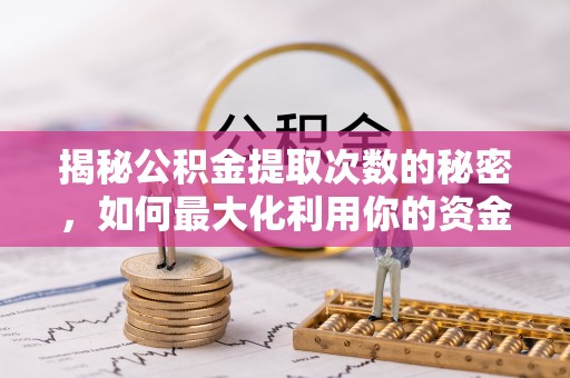 武山揭秘公积金提取次数的秘密，如何最大化利用你的资金