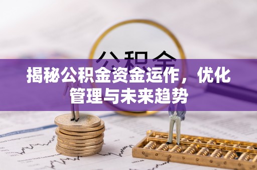 武山揭秘公积金资金运作，优化管理与未来趋势