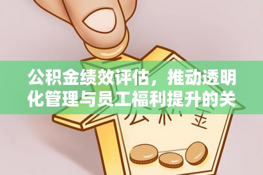 武山公积金绩效评估，推动透明化管理与员工福利提升的关键