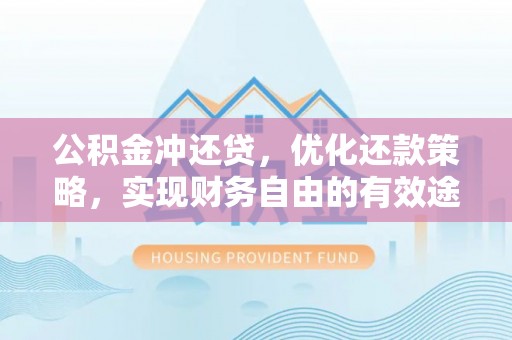武山公积金冲还贷，优化还款策略，实现财务自由的有效途径
