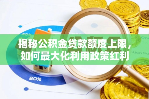 武山揭秘公积金贷款额度上限，如何最大化利用政策红利