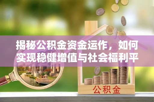 武山揭秘公积金资金运作，如何实现稳健增值与社会福利平衡