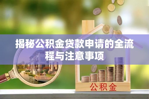 武山揭秘公积金贷款申请的全流程与注意事项