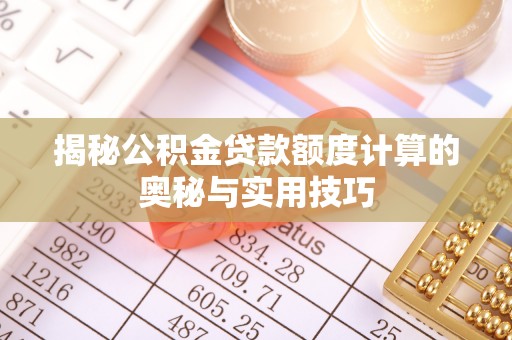 武山揭秘公积金贷款额度计算的奥秘与实用技巧