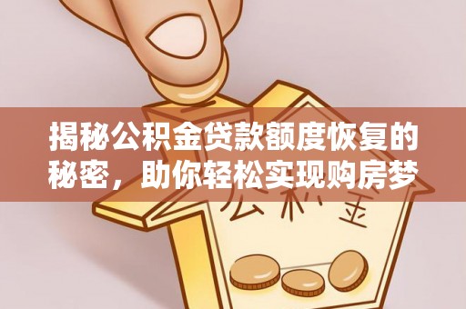 武山揭秘公积金贷款额度恢复的秘密，助你轻松实现购房梦想