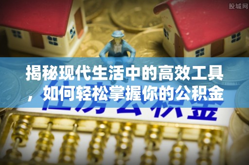 武山揭秘现代生活中的高效工具，如何轻松掌握你的公积金查询方式