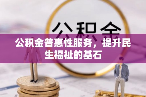 武山公积金普惠性服务，提升民生福祉的基石