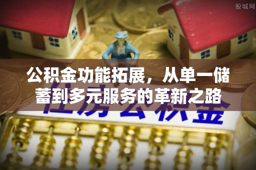武山公积金功能拓展，从单一储蓄到多元服务的革新之路
