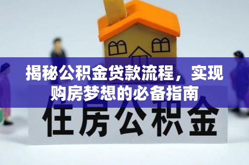 武山揭秘公积金贷款流程，实现购房梦想的必备指南