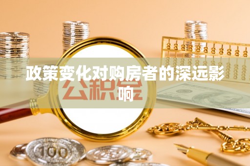 武山政策变化对购房者的深远影响