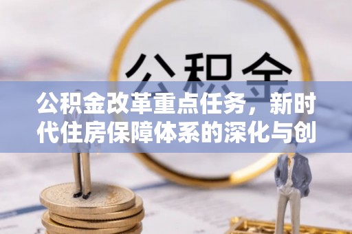 武山公积金改革重点任务，新时代住房保障体系的深化与创新