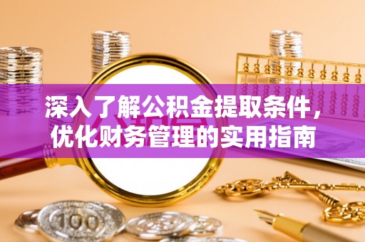 武山深入了解公积金提取条件，优化财务管理的实用指南