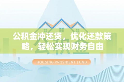 武山公积金冲还贷，优化还款策略，轻松实现财务自由