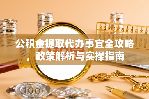 武山公积金提取代办事宜全攻略，政策解析与实操指南