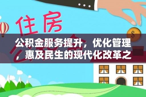 武山公积金服务提升，优化管理，惠及民生的现代化改革之路