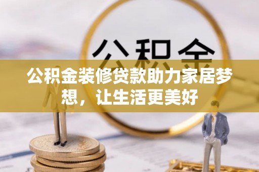 武山公积金装修贷款助力家居梦想，让生活更美好