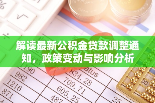 武山解读最新公积金贷款调整通知，政策变动与影响分析