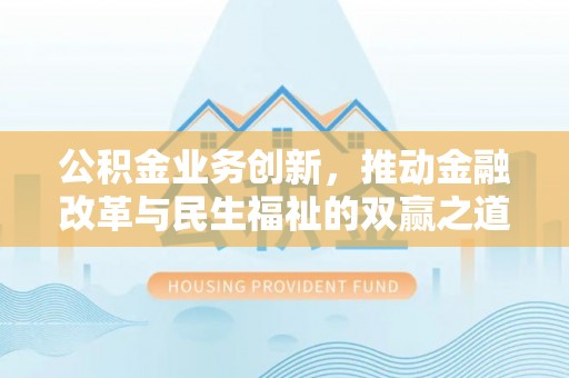 武山公积金业务创新，推动金融改革与民生福祉的双赢之道