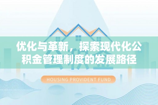 武山优化与革新，探索现代化公积金管理制度的发展路径