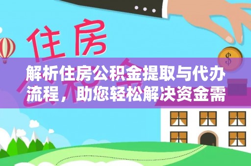 武山解析住房公积金提取与代办流程，助您轻松解决资金需求