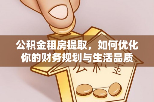 武山公积金租房提取，如何优化你的财务规划与生活品质