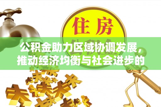 武山公积金助力区域协调发展，推动经济均衡与社会进步的桥梁