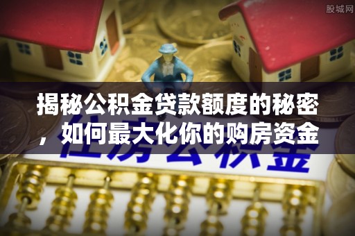 武山揭秘公积金贷款额度的秘密，如何最大化你的购房资金