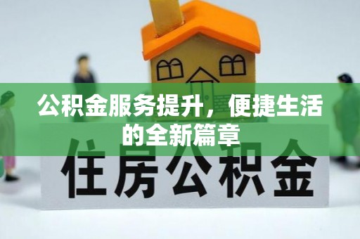 武山公积金服务提升，便捷生活的全新篇章