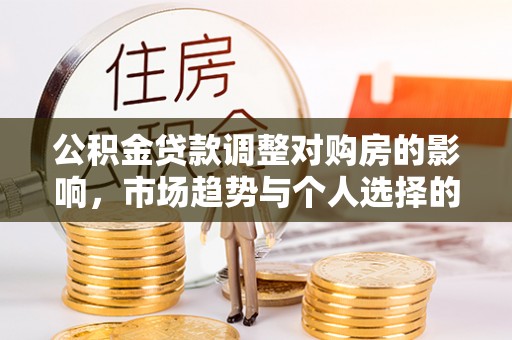 武山公积金贷款调整对购房的影响，市场趋势与个人选择的深度解析