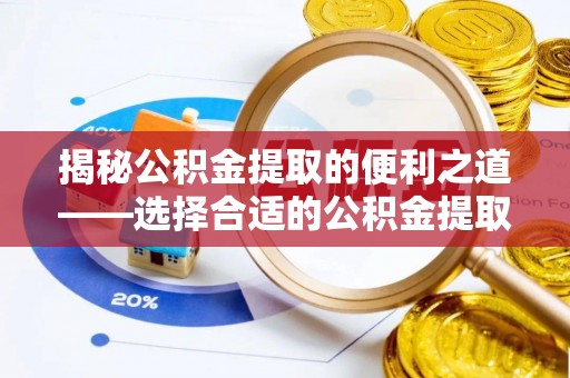 武山揭秘公积金提取的便利之道——选择合适的公积金提取代办公司是关键
