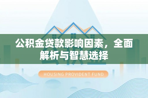 武山公积金贷款影响因素，全面解析与智慧选择