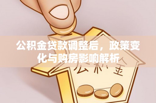 武山公积金贷款调整后，政策变化与购房影响解析