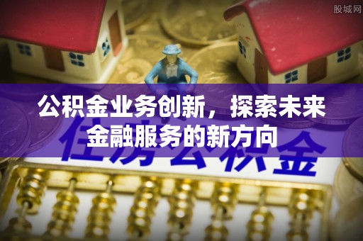 武山公积金业务创新，探索未来金融服务的新方向
