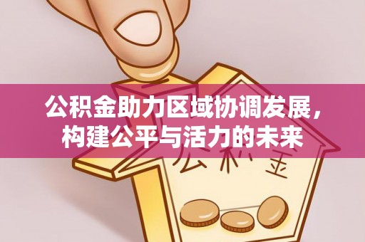 武山公积金助力区域协调发展，构建公平与活力的未来