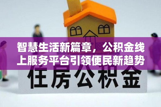 武山智慧生活新篇章，公积金线上服务平台引领便民新趋势