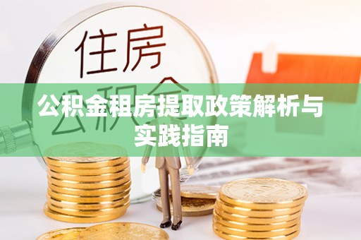 武山公积金租房提取政策解析与实践指南
