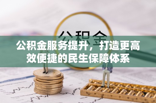 武山公积金服务提升，打造更高效便捷的民生保障体系