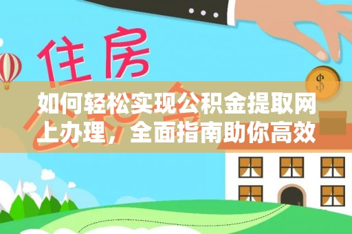 武山如何轻松实现公积金提取网上办理，全面指南助你高效完成