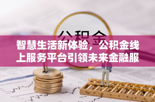 武山智慧生活新体验，公积金线上服务平台引领未来金融服务