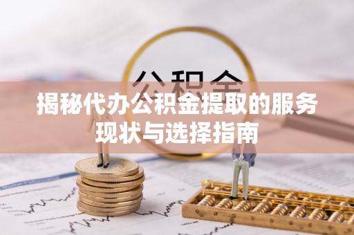 武山揭秘代办公积金提取的服务现状与选择指南