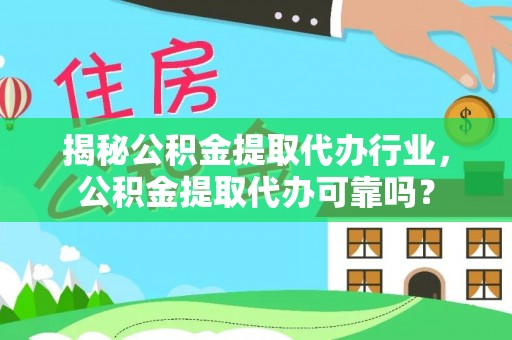 武山揭秘公积金提取代办行业，公积金提取代办可靠吗？
