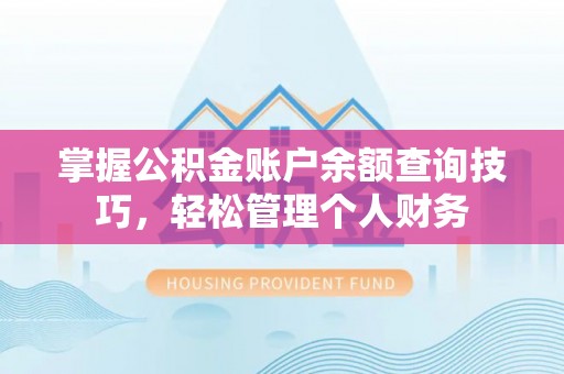 武山掌握公积金账户余额查询技巧，轻松管理个人财务