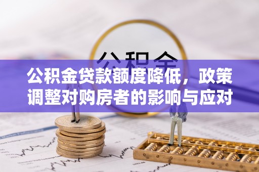 武山公积金贷款额度降低，政策调整对购房者的影响与应对策略
