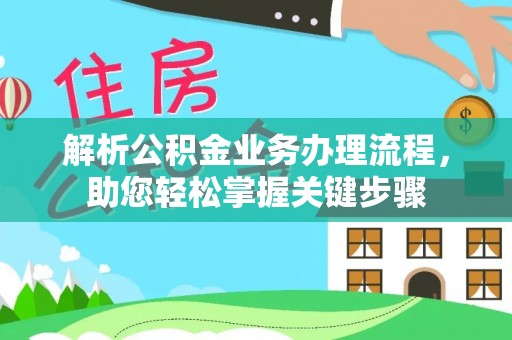 武山解析公积金业务办理流程，助您轻松掌握关键步骤