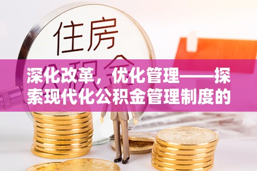 武山深化改革，优化管理——探索现代化公积金管理制度的实践与未来