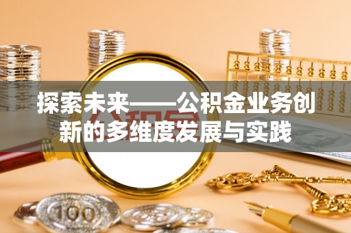 武山探索未来——公积金业务创新的多维度发展与实践